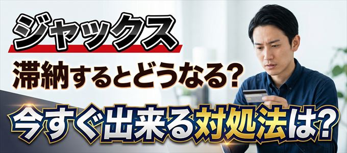 ジャックスの支払いを滞納した場合の対処法は？